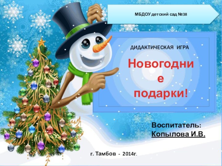 Новогодниеподарки!ДИДАКТИЧЕСКАЯ ИГРАВоспитатель:Копылова И.В.г. Тамбов - 2014г.МБДОУ детский сад №38