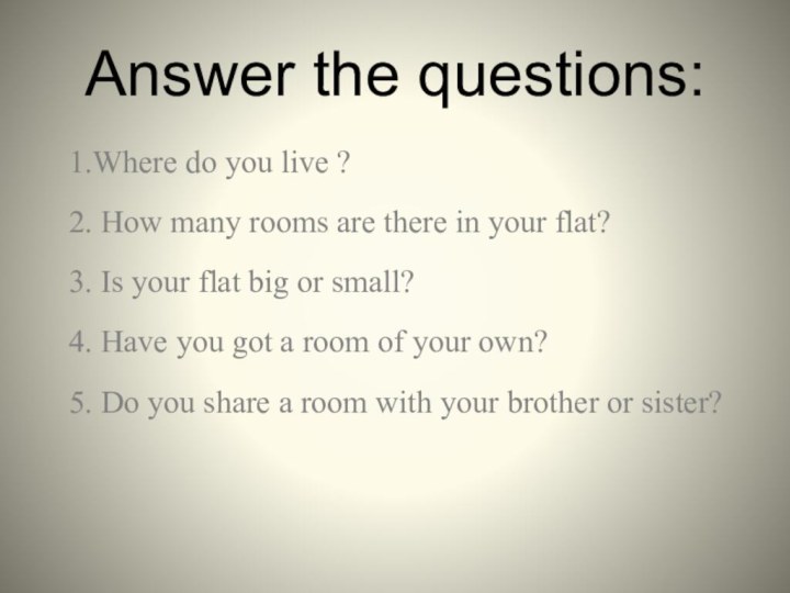 Answer the questions:1.Where do you live ?2. How many rooms are there