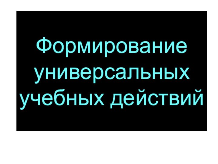 Формирование универсальных учебных действий