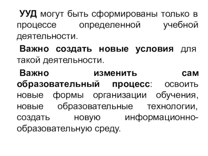 УУД могут быть сформированы только в процессе определенной учебной деятельности. 	Важно создать