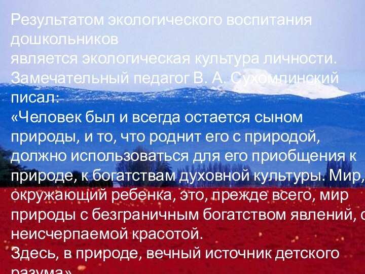 Результатом экологического воспитания дошкольников  является экологическая культура личности. Замечательный педагог В. А.