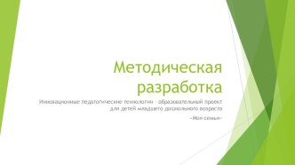Методическая разработка. Инновационные педагогические технологии – образовательный проект для детей младшего дошкольного возраста Моя семья. методическая разработка (младшая группа)