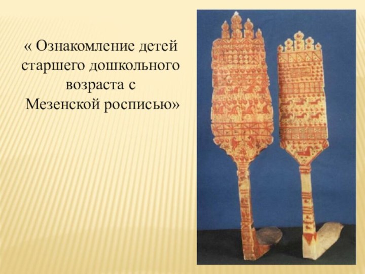 « Ознакомление детей старшего дошкольного возраста с Мезенской росписью»