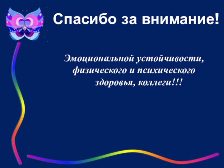 Спасибо за внимание!Эмоциональной устойчивости, физического и психического здоровья, коллеги!!!