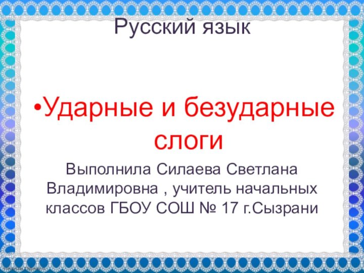 Русский язык Ударные и безударные слогиВыполнила Силаева Светлана Владимировна , учитель начальных