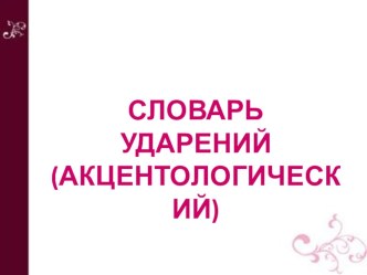 Словарь ударений (акцентологический) презентация к уроку по русскому языку по теме