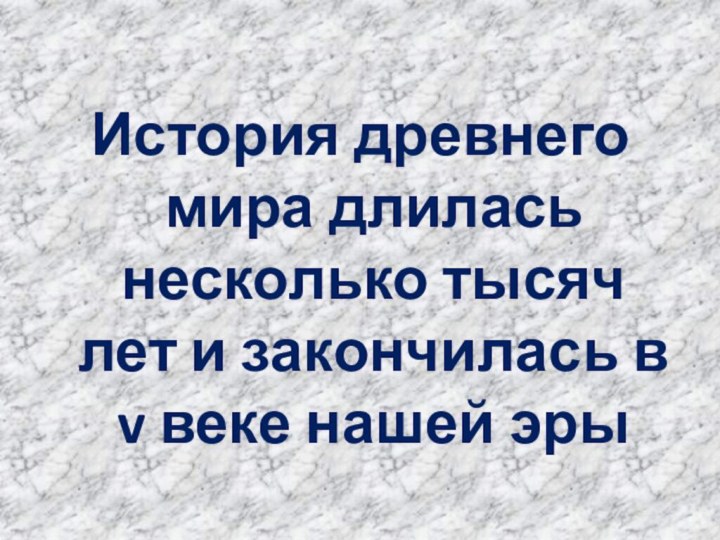 История древнего мира длилась несколько тысяч лет и закончилась в v веке нашей эры