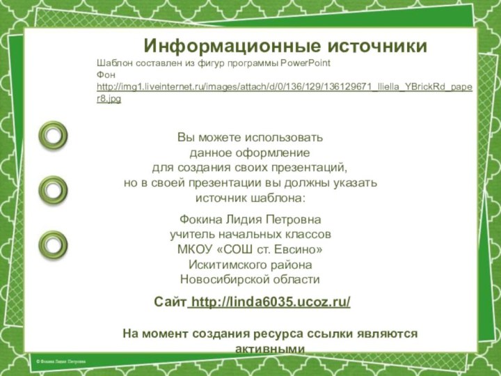 На момент создания ресурса ссылки являются активнымиИнформационные источникиШаблон составлен из фигур программы PowerPointФон http://img1.liveinternet.ru/images/attach/d/0/136/129/136129671_lliella_YBrickRd_paper8.jpg