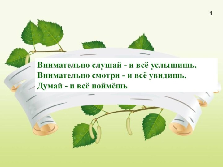 Внимательно слушай - и всё услышишь.Внимательно смотри - и всё увидишь.Думай - и всё поймёшь 1