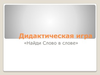 Методическая разработка по развитию речи (подготовительная группа) по теме: Дидактическая игра Слово в слове. методическая разработка по развитию речи