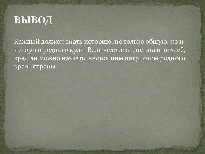 Вывод Каждый должен знать историю, не только общую, но и историю родного края.