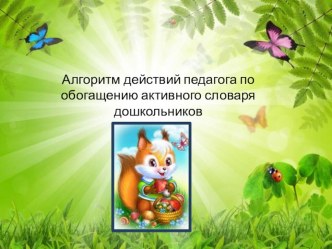 Алгоритм действий педагога по обогащению активного словаря дошкольников презентация к уроку (старшая группа)