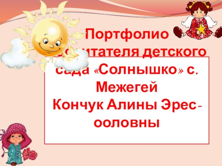 Портфолио воспитателя детского сада «Солнышко» с. Межегей Кончук Алины Эрес-ооловны