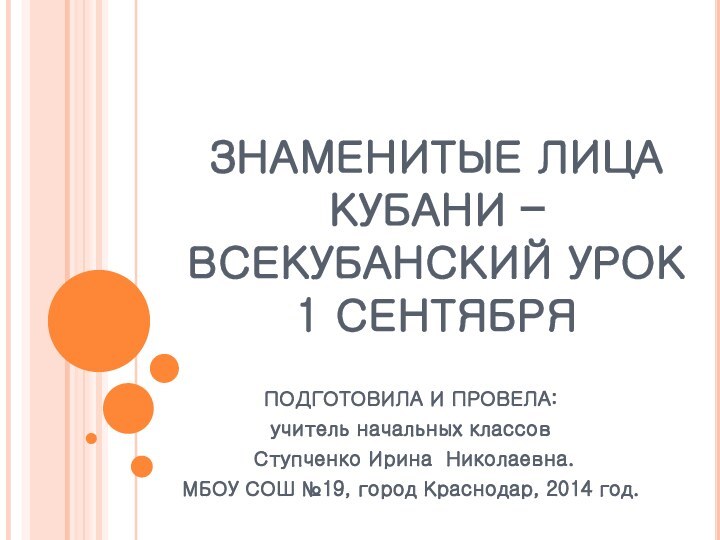 ЗНАМЕНИТЫЕ ЛИЦА КУБАНИ – ВСЕКУБАНСКИЙ УРОК 1 СЕНТЯБРЯПОДГОТОВИЛА И ПРОВЕЛА: учитель начальных