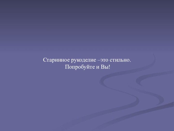 Старинное рукоделие –это стильно. Попробуйте и Вы! 