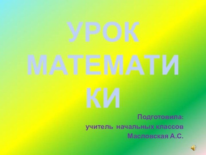 УРОК МАТЕМАТИКИПодготовила: учитель начальных классов Масловская А.С.