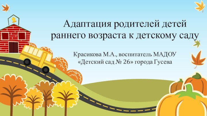 Адаптация родителей детей раннего возраста к детскому садуКрасикова М.А., воспитатель МАДОУ «Детский