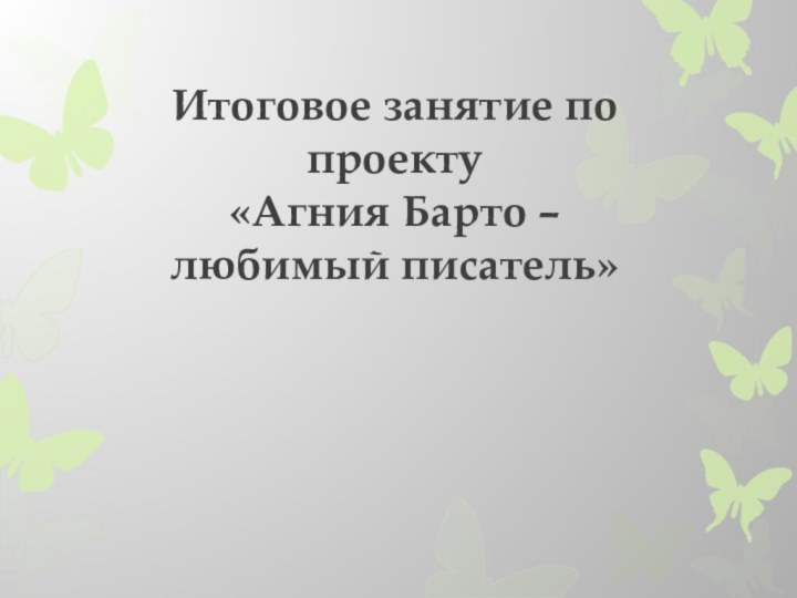 Итоговое занятие по проекту «Агния Барто –  любимый писатель»