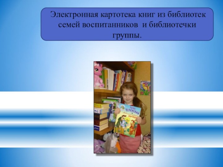 Электронная картотека книг из библиотек семей воспитанников и библиотечки группы.