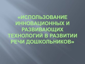 Презентация Использование инновационных и развивающих технологий в развитии речи дошкольников презентация по развитию речи