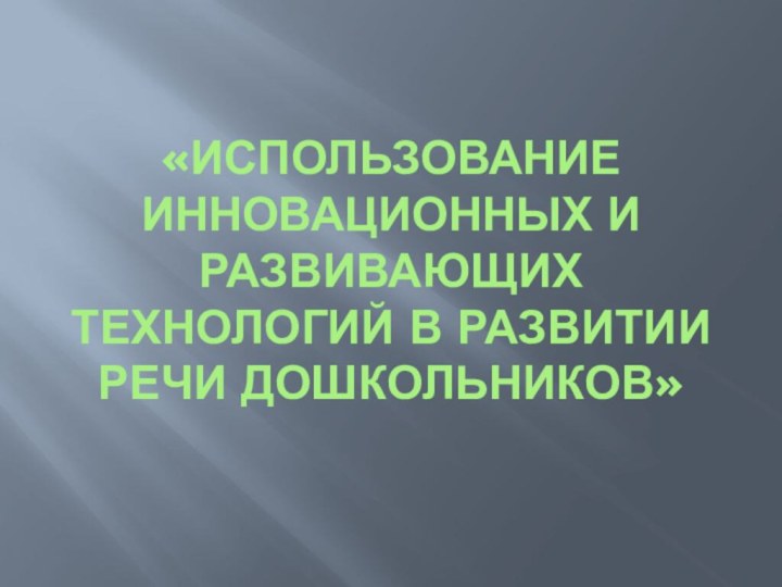 «Использование инновационных и развивающих технологий в развитии речи дошкольников»