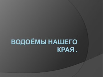 Конспект урока по теме: Водоемы нашего края. 4 класс Окружающий мир по учебнику А.А. Плешакова методическая разработка (окружающий мир, 4 класс) по теме