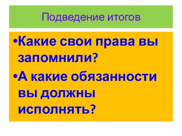 Подведение итоговКакие свои права вы запомнили?А какие обязанности вы должны исполнять?