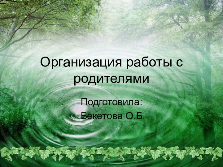 Организация работы с родителямиПодготовила: Бекетова О.Б.