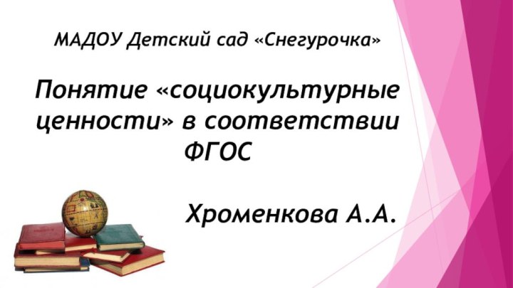 МАДОУ Детский сад «Снегурочка»  Понятие «социокультурные ценности» в соответствии ФГОС