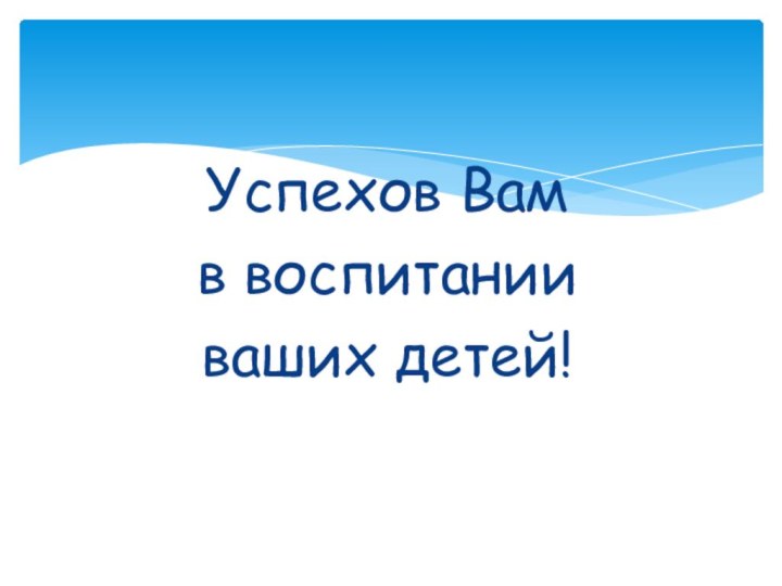 Успехов Вам в воспитании ваших детей!