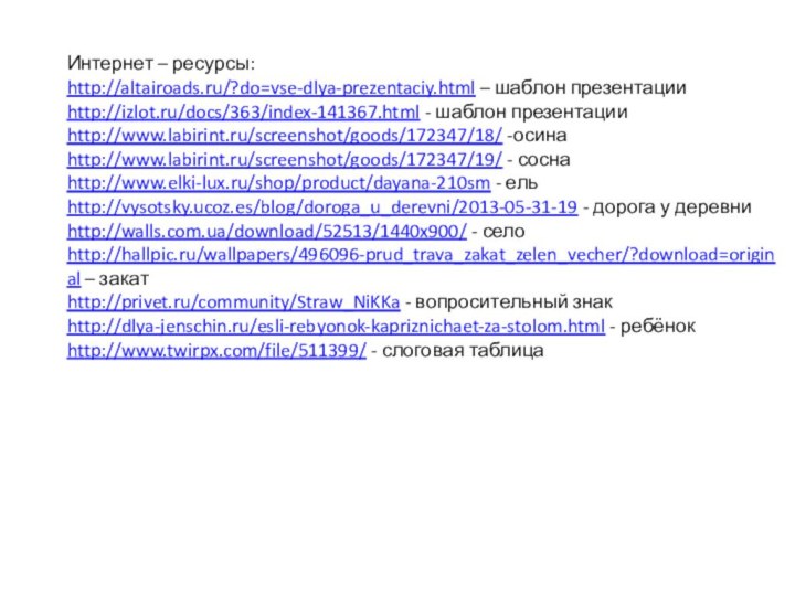 Интернет – ресурсы:http://altairoads.ru/?do=vse-dlya-prezentaciy.html – шаблон презентацииhttp://izlot.ru/docs/363/index-141367.html - шаблон презентацииhttp://www.labirint.ru/screenshot/goods/172347/18/ -осинаhttp://www.labirint.ru/screenshot/goods/172347/19/ - соснаhttp://www.elki-lux.ru/shop/product/dayana-210sm