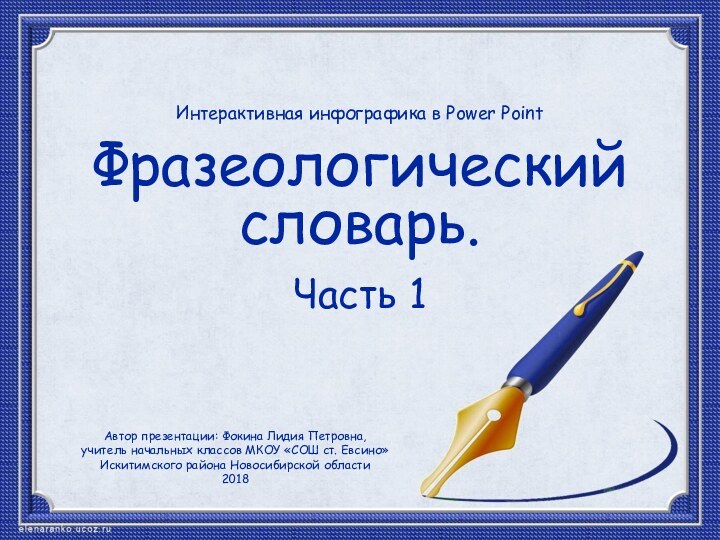 Фразеологический словарь.Часть 1Интерактивная инфографика в Power PointАвтор презентации: Фокина Лидия Петровна,учитель начальных