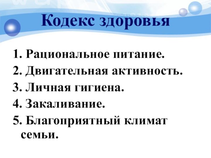 Кодекс здоровья1. Рациональное питание.2. Двигательная активность.3. Личная гигиена.4. Закаливание.5. Благоприятный климат семьи.