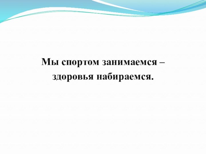 Мы спортом занимаемся – здоровья набираемся.