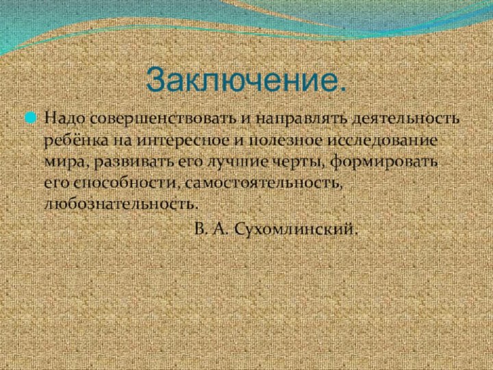 Заключение. Надо совершенствовать и направлять деятельность ребёнка на интересное и полезное исследование