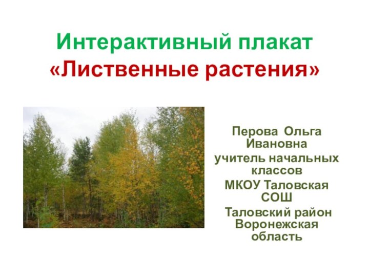 Интерактивный плакат «Лиственные растения»Перова Ольга Ивановнаучитель начальных классовМКОУ Таловская СОШ Таловский район Воронежская область