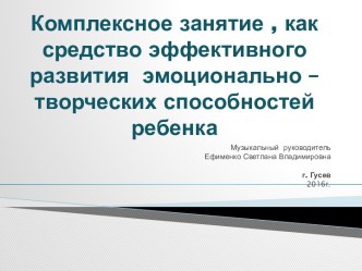 Комплексное занятие, как средство эффективного развития эмоционально-творческих способностей ребенка презентация по теме