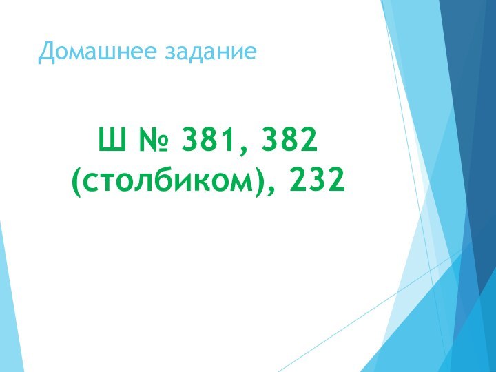 Домашнее заданиеШ № 381, 382 (столбиком), 232