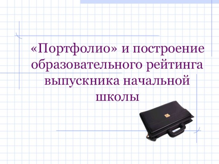 «Портфолио» и построение образовательного рейтинга выпускника начальной школы