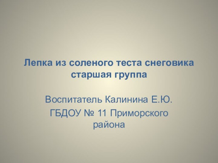 Лепка из соленого теста снеговика старшая группаВоспитатель Калинина Е.Ю.ГБДОУ № 11 Приморского района