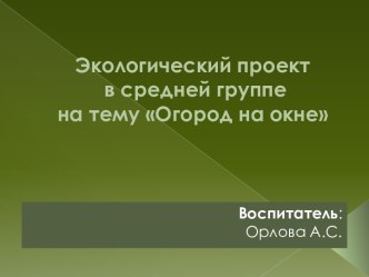 Презентация экологического проекта Огород на окне презентация к уроку по окружающему миру (средняя группа)