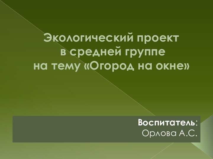 Экологический проект  в средней группе  на тему «Огород на окне»Воспитатель: Орлова А.С.