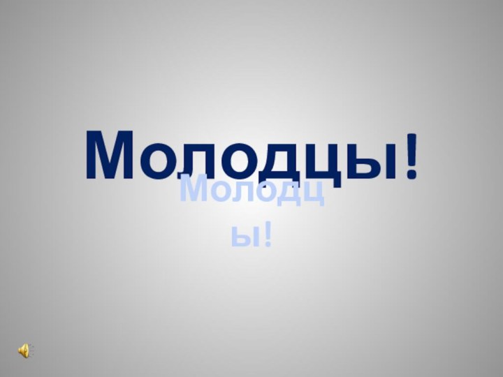 Молодцы!Молодцы!