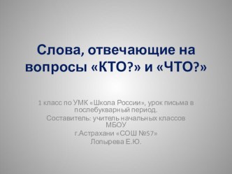 Слова, отвечающие на вопросы КТО?, ЧТО? презентация к уроку по русскому языку (1 класс) по теме