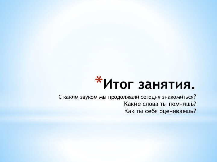 Итог занятия. С каким звуком мы продолжали сегодня знакомиться? Какие слова ты