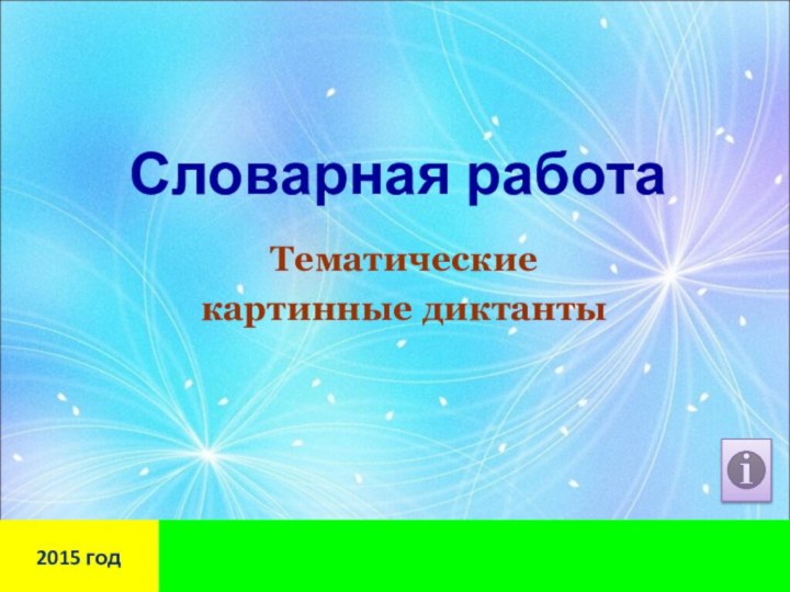 Словарная работаТематические картинные диктанты	2015 год