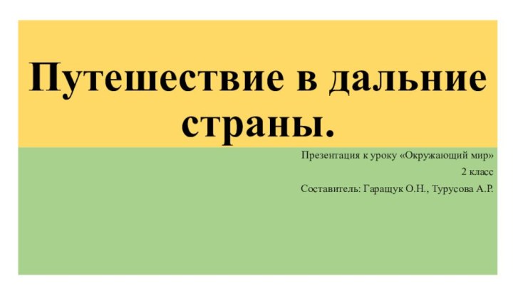 Путешествие в дальние страны.Презентация к уроку «Окружающий мир»2 классСоставитель: Гаращук О.Н., Турусова А.Р.