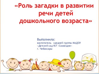 Цель и задачи работы: Целью работы является - развитие речи детей с помощью загадки. Достижению цели способствует решение следующих задач: - Выяснить, какую роль играют загадки в развитии речи детей; - Объединить усилия педагогов и родителей по развитию п