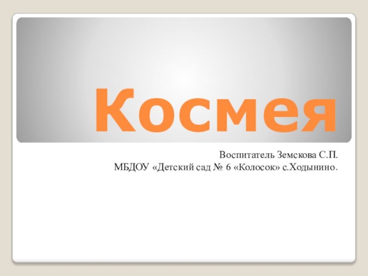 Космея Воспитатель Земскова С.П.МБДОУ «Детский сад № 6 «Колосок» с.Ходынино.