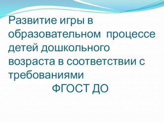 Развитие игры в образовательном процессе детей дошкольного возраста в соответствии с требованиями ФГОС ДО презентация к уроку (средняя группа)